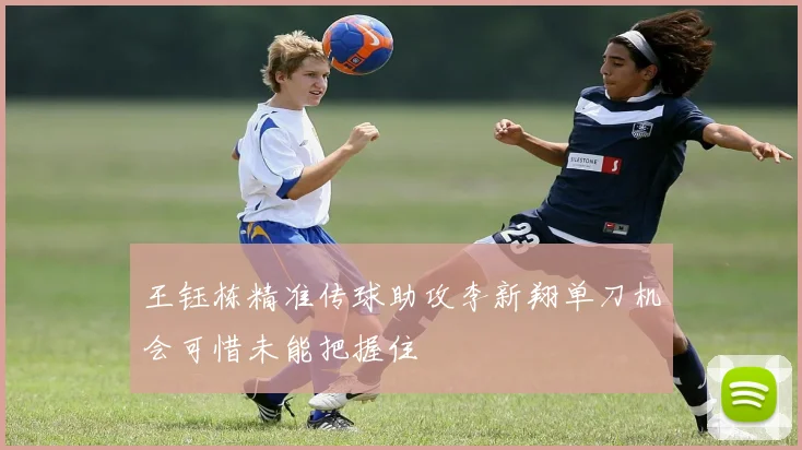 王钰栋精准传球助攻李新翔单刀机会可惜未能把握住