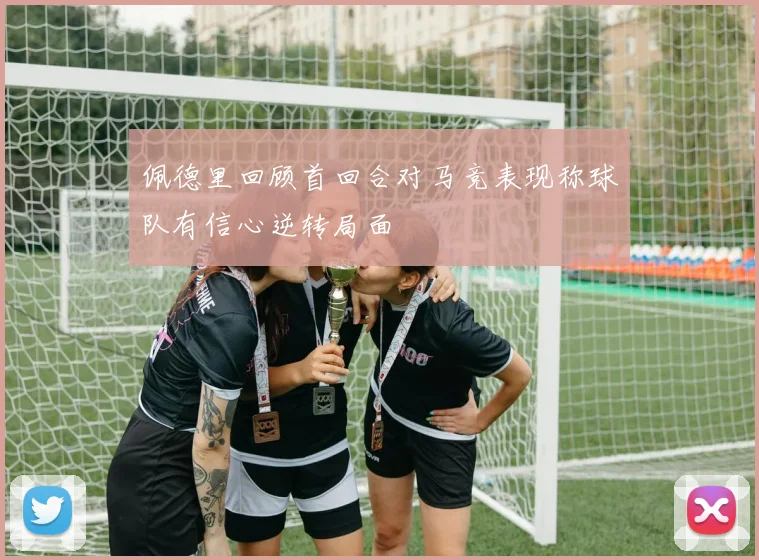 佩德里回顾首回合对马竞表现称球队有信心逆转局面