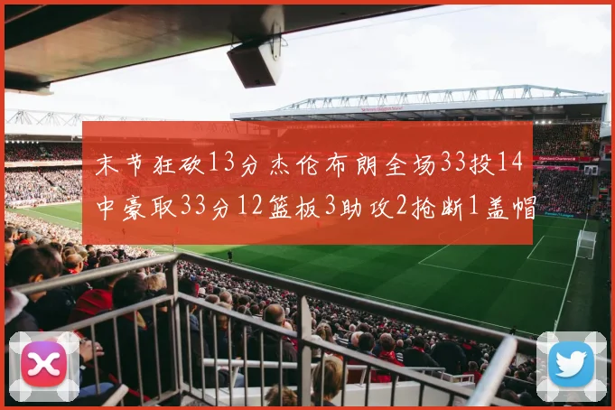 末节狂砍13分杰伦布朗全场33投14中豪取33分12篮板3助攻2抢断1盖帽