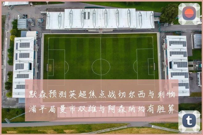 默森预测英超焦点战切尔西与利物浦平局曼市双雄与阿森纳均有胜算