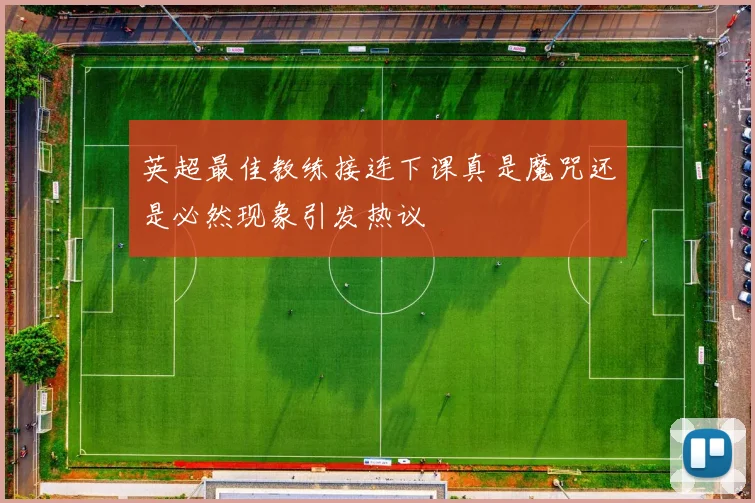 英超最佳教练接连下课真是魔咒还是必然现象引发热议
