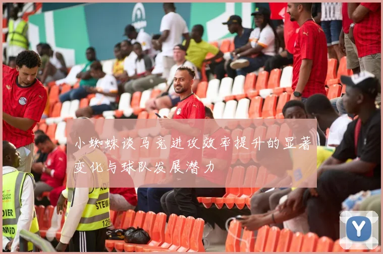 小蜘蛛谈马竞进攻效率提升的显著变化与球队发展潜力