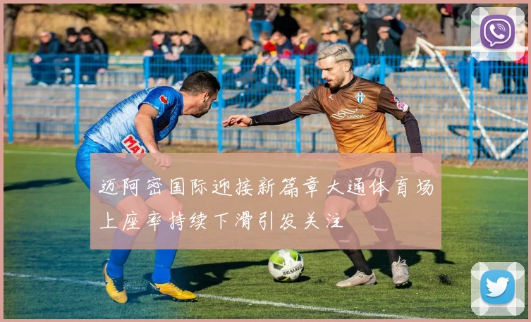 迈阿密国际迎接新篇章大通体育场上座率持续下滑引发关注