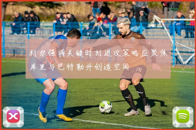 科尔强调关键时刻进攻策略应聚焦库里与巴特勒并创造空间