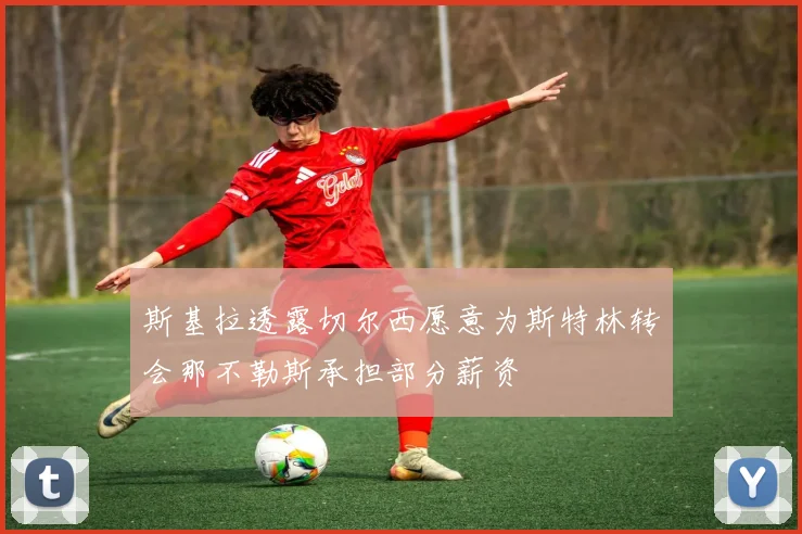 斯基拉透露切尔西愿意为斯特林转会那不勒斯承担部分薪资