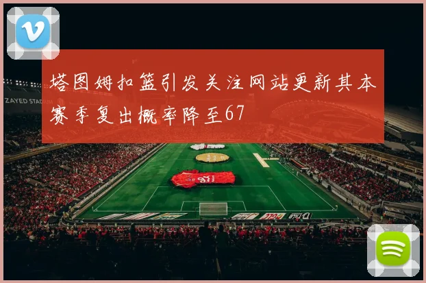 塔图姆扣篮引发关注网站更新其本赛季复出概率降至67